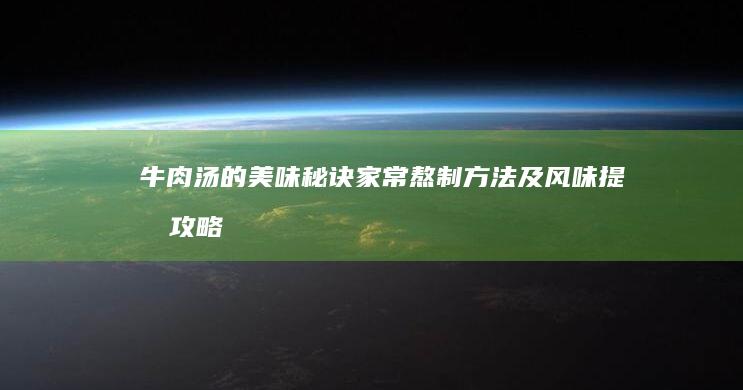 牛肉汤的美味秘诀：家常熬制方法及风味提升攻略